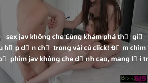 sex jav không che Cùng khám phá thế giới jav không che siêu hấp dẫn chỉ trong vài cú click! Đắm chìm trong những bộ phim jav không che đỉnh cao, mang lại trải nghiệm thú vị và đầy kích thích.