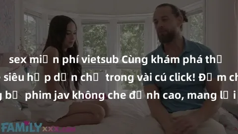 sex miễn phí vietsub Cùng khám phá thế giới jav không che siêu hấp dẫn chỉ trong vài cú click! Đắm chìm trong những bộ phim jav không che đỉnh cao, mang lại trải nghiệm thú vị và đầy kích thích.