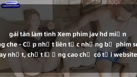 gái tân làm tình Xem phim jav hd miễn phí đỉnh cao không che - Cập nhật liên tục những bộ phim sex hay nhất, chất lượng cao chỉ có tại website chuyên nghiệp hàng đầu.
