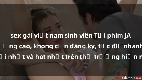 sex gái việt nam sinh viên Tải phim JAV miễn phí chất lượng cao, không cần đăng ký, tốc độ nhanh. Mới nhất và hot nhất trên thị trường hiện nay, cập nhật hàng ngày.