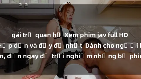 gái trẻ quan hệ Xem phim jav full HD online miễn phí - Hấp dẫn và đầy đủ nhất  Dành cho người lớn, đến ngay để trải nghiệm những bộ phim hấp dẫn và hấp dẫn.