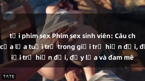 tải phim sex Phim sex sinh viên: Câu chuyện nóng bỏng của lứa tuổi trẻ trong giới trẻ hiện đại, đầy lửa và đam mê