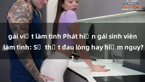 gái việt làm tình Phát hiện gái sinh viên làm tình: Sự thật đau lòng hay hiểm nguy?