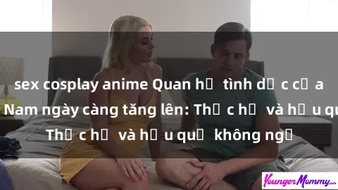 sex cosplay anime Quan hệ tình dục của nữ sinh Việt Nam ngày càng tăng lên: Thực hư và hậu quả không ngờ