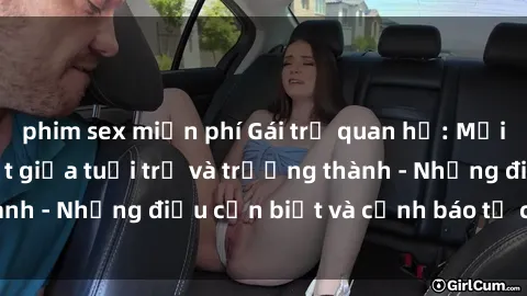 phim sex miễn phí Gái trẻ quan hệ: Mối quan hệ khác biệt giữa tuổi trẻ và trưởng thành - Những điều cần biết và cảnh báo từ chuyên gia