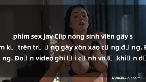 phim sex jav Clip nóng sinh viên gây sốc: Hành động cấm kỵ trên trường gây xôn xao cộng đồng. Đoạn video ghi lại cảnh vô lễ khiến dư luận bức xúc.