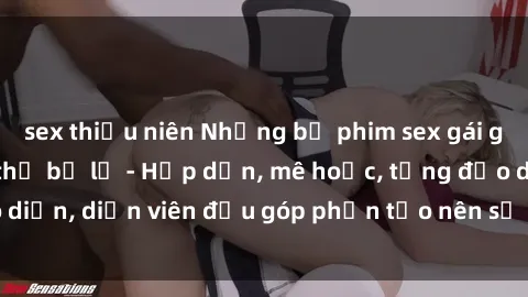 sex thiếu niên Những bộ phim sex gái già đỉnh cao không thể bỏ lỡ - Hấp dẫn, mê hoặc, từng đạo diễn, diễn viên đều góp phần tạo nên sự hấp dẫn, kích thích.
