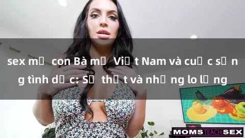 sex mẹ con Bà mẹ Việt Nam và cuộc sống tình dục: Sự thật và những lo lắng