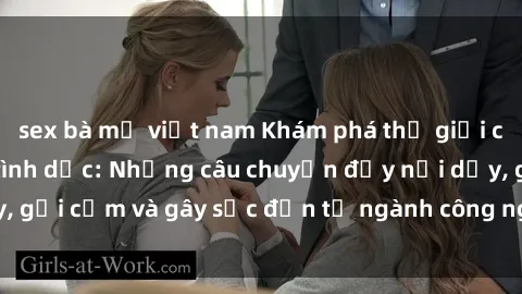sex bà mẹ việt nam Khám phá thế giới của phim sex nô lệ tình dục: Những câu chuyện đầy nổi dậy, gợi cảm và gây sốc đến từ ngành công nghiệp giải trí đen tối