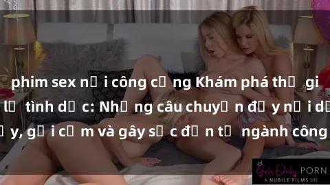 phim sex nơi công cộng Khám phá thế giới của phim sex nô lệ tình dục: Những câu chuyện đầy nổi dậy, gợi cảm và gây sốc đến từ ngành công nghiệp giải trí đen tối