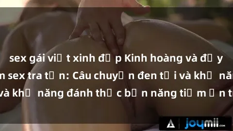 sex gái việt xinh đẹp Kinh hoàng và đầy kích thích với phim sex tra tấn: Câu chuyện đen tối và khả năng đánh thức bản năng tiềm ẩn trong con người