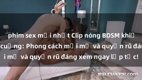 phim sex mới nhất Clip nóng BDSM khiến người xem phát cuồng: Phong cách mới mẻ và quyến rũ đáng xem ngay lập tức!