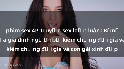 phim sex 4P Truyện sex loạn luân: Bí mật đầy kích thích của gia đình người bố kiêm chồng đại gia và con gái xinh đẹp