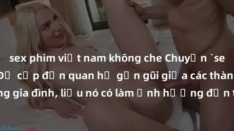 sex phim việt nam không che Chuyện `sex anh em ruột` - Đề cập đến quan hệ gần gũi giữa các thành viên trong gia đình, liệu nó có làm ảnh hưởng đến tình cảm gia đình hay không?
