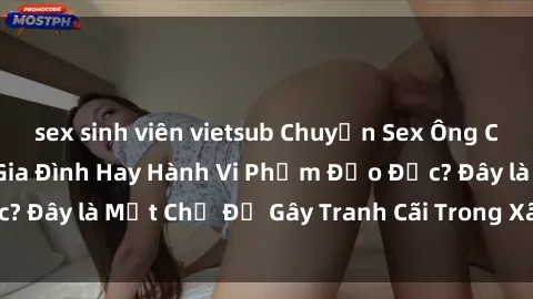 sex sinh viên vietsub Chuyện Sex Ông Cháu: Mối Quan Hệ Gia Đình Hay Hành Vi Phạm Đạo Đức? Đây là Một Chủ Đề Gây Tranh Cãi Trong Xã Hội Hiện Nay.