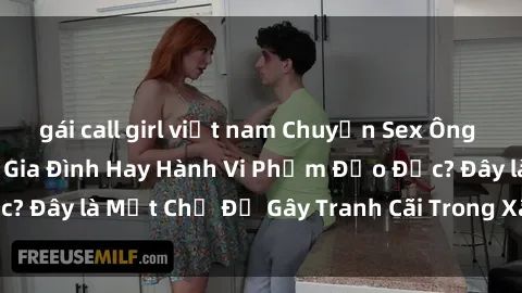 gái call girl việt nam Chuyện Sex Ông Cháu: Mối Quan Hệ Gia Đình Hay Hành Vi Phạm Đạo Đức? Đây là Một Chủ Đề Gây Tranh Cãi Trong Xã Hội Hiện Nay.
