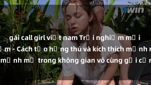 gái call girl việt nam Trải nghiệm mới lạ với sex phòng tắm - Cách tạo hứng thú và kích thích mạnh mẽ trong không gian vô cùng gợi cảm và lãng mạn