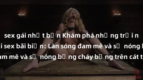 sex gái nhật bản Khám phá những trải nghiệm độc đáo tại sex bãi biển: Làn sóng đam mê và sự nóng bỏn