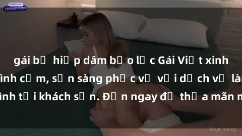 gái bị hiếp dâm bạo lực Gái Việt xinh đẹp, nồng nàn tình cảm, sẵn sàng phục vụ với dịch vụ làm tình tại khách sạn. Đến ngay để thỏa mãn mọi khao khát của bạn!