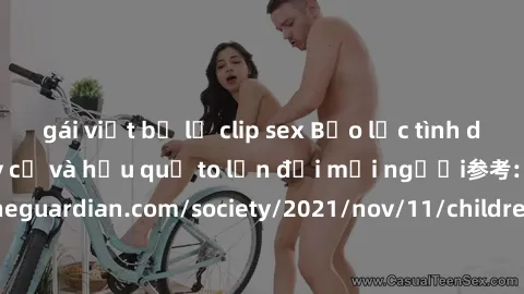 gái việt bị lộ clip sex Bạo lực tình dục trong nhóm: nguy cơ và hậu quả to lớn đối mọi người参考: https://www.theguardian.com/society/2021/nov/11/children-as-young-as-four-are-being-sexually-abused-by-g