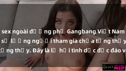 sex ngoài đường phố Gangbang Việt Nam: Kỷ lục mới với số lượng người tham gia chưa từng thấy. Đây là lễ hội tình dục độc đáo và gây sốc.