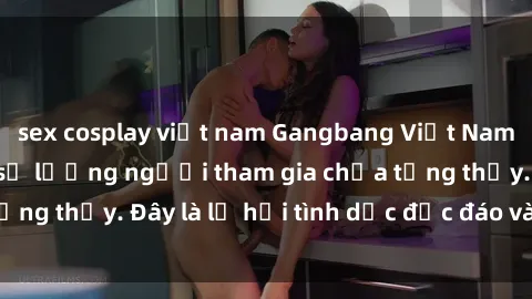 sex cosplay việt nam Gangbang Việt Nam: Kỷ lục mới với số lượng người tham gia chưa từng thấy. Đây là lễ hội tình dục độc đáo và gây sốc.