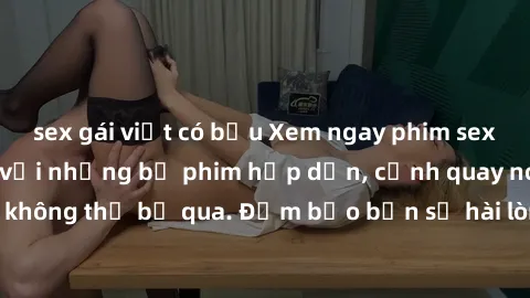 sex gái việt có bầu Xem ngay phim sex bukkake hàng đầu với những bộ phim hấp dẫn, cảnh quay nóng bỏng không thể bỏ qua. Đảm bảo bạn sẽ hài lòng với trải nghiệm mới lạ này!