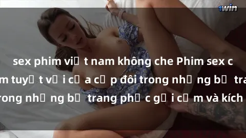 sex phim việt nam không che Phim sex cosplay: Trải nghiệm tuyệt vời của cặp đôi trong những bộ trang phục gợi cảm và kích thích