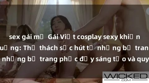 sex gái mỹ Gái Việt cosplay sexy khiến fan hâm mộ phát cuồng: Thử thách sức hút từ những bộ trang phục đầy sáng tạo và quyến rũ!