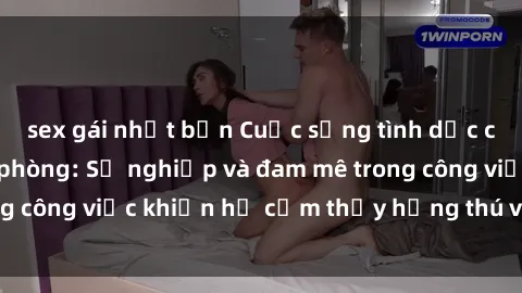 sex gái nhật bản Cuộc sống tình dục của nhân viên văn phòng: Sự nghiệp và đam mê trong công việc khiến họ cảm thấy hứng thú với tình dục?