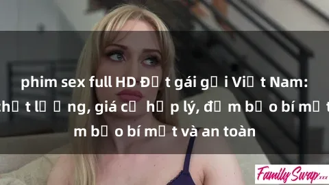 phim sex full HD Đặt gái gọi Việt Nam: Dịch vụ chất lượng, giá cả hợp lý, đảm bảo bí mật và an toàn