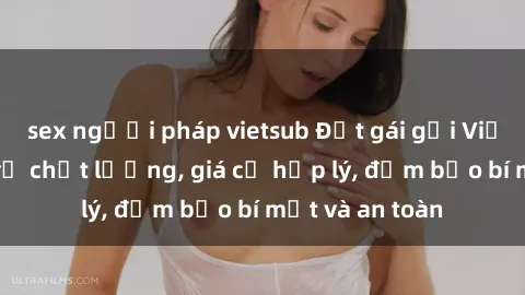 sex người pháp vietsub Đặt gái gọi Việt Nam: Dịch vụ chất lượng, giá cả hợp lý, đảm bảo bí mật và an toàn