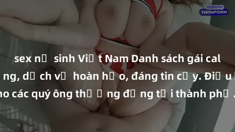 sex nữ sinh Việt Nam Danh sách gái call girl vip chất lượng, dịch vụ hoàn hảo, đáng tin cậy. Điều hấp dẫn cho các quý ông thượng đẳng tại thành phố. Hãy nhấc máy và đặt lịch ngay!