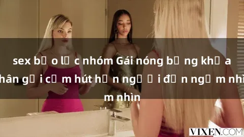 sex bạo lực nhóm Gái nóng bỏng khỏa thân gợi cảm hút hồn người đến ngắm nhìn