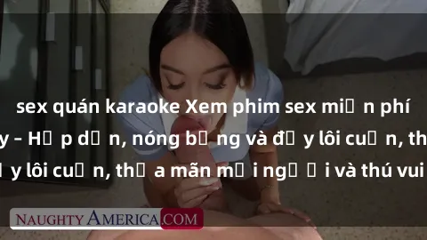 sex quán karaoke Xem phim sex miễn phí online ngay tại đây – Hấp dẫn, nóng bỏng và đầy lôi cuốn, thỏa mãn mọi người và thú vui của bạn!