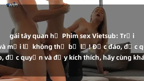 gái tây quan hệ Phim sex Vietsub: Trải nghiệm hấp dẫn và mới lạ không thể bỏ lỡ! Độc đáo, độc quyền và đầy kích thích, hãy cùng khám phá ngay!