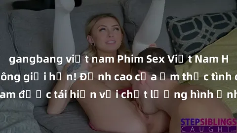 gangbang việt nam Phim Sex Việt Nam HD - Xem ngay và không giới hạn! Đỉnh cao của ẩm thực tình dục Việt Nam được tái hiện với chất lượng hình ảnh sắc nét. Hãy thưởng thức ngay!