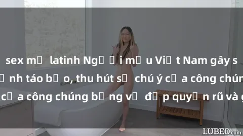 sex mỹ latinh Người mẫu Việt Nam gây sốt với loạt shoot ảnh táo bạo, thu hút sự chú ý của công chúng bằng vẻ đẹp quyến rũ và gợi cảm.