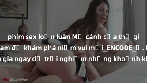 phim sex loạn luân Mở cánh cửa thế giới sex MILF Việt Nam để khám phá niềm vui mới_ENCODE_. Hãy tham gia ngay để trải nghiệm những khoảnh khắc đầy kích thích và đam mê.