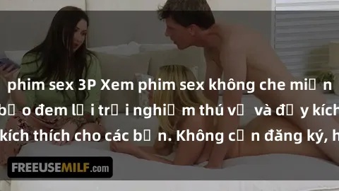 phim sex 3P Xem phim sex không che miễn phí tại đây, đảm bảo đem lại trải nghiệm thú vị và đầy kích thích cho các bạn. Không cần đăng ký, hoàn toàn miễn phí.