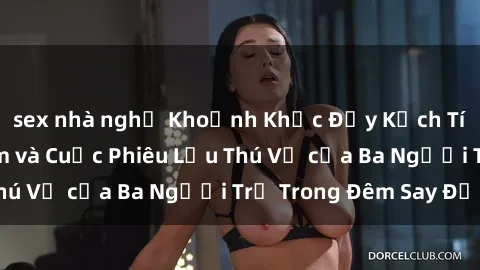 sex nhà nghỉ Khoảnh Khắc Đầy Kịch Tính: Sex  Việt Nam và Cuộc Phiêu Lưu Thú Vị của Ba Người Trẻ Tron