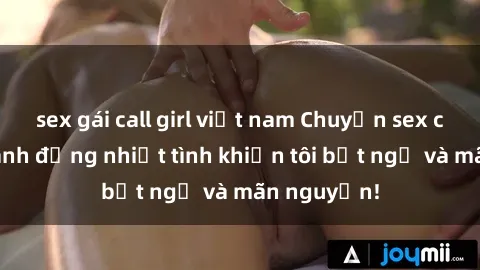 sex gái call girl việt nam Chuyện sex chị dâu: hành động nhiệt tình khiến tôi bất ngờ và mãn nguyện!