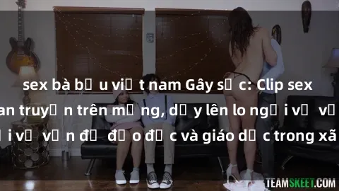 sex bà bầu việt nam Gây sốc: Clip sex mẹ con Việt Nam lan truyền trên mạng, dấy lên lo ngại về vấn đề đạo đức và giáo dục trong xã hội hiện nay.